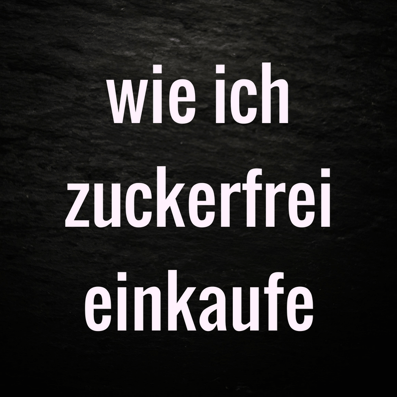 Wie ich zuckerfrei einkaufen gehe Wie ich zuckerfrei einkaufen gehe