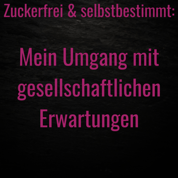 Text: Zuckerfrei & selbstbestimmt: Mein Umgang mit gesellschaftlichen Erwartungen